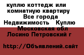 куплю коттедж или 3 4 комнатную квартиру - Все города Недвижимость » Куплю   . Московская обл.,Лосино-Петровский г.